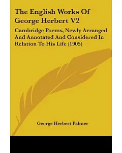 The English Works Of george herbert: Cambridge Poems, Newly Arranged and Annotated and Considered in Relation to His Life