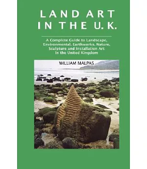 Land Art in the U.K.: A Complete Guide to Landscape, Environmental, Earthworks, Nature, Sculpture and Installation Art in the Un