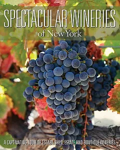 Spectacular Wineries of New York: A Captivating Tour of Established, Estate and Boutique Wineries