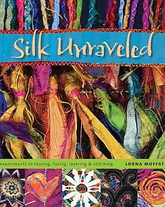 Silk Unraveled: Experiments in Tearing, Fusing, Layering & Stitching