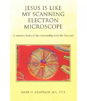 Jesus is like my Scanning Electron Microscope: A Scientist Looks at His Relationship With the Creator