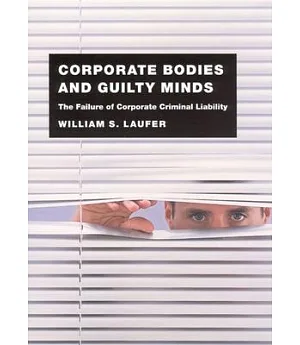 Corporate Bodies and Guilty Minds: The Failure of Corporate Criminal Liability