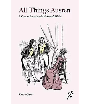 All Things Austen: A Concise Encyclopedia of Austen’s World