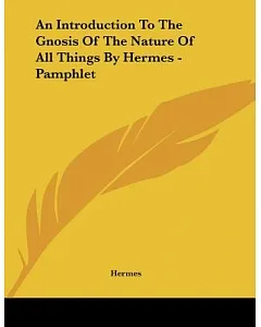An Introduction to the Gnosis of the Nature of All Things by hermes