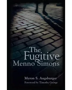 The Fugitive: Menno Simons, Spiritual Leader in the Free Church Movement