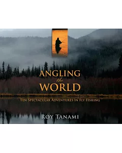 Angling the World: Ten Spectacular Adventures in Fly Fishing