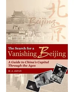 The Search for a Vanishing Beijing: A Guide to China’s Capital Through the Ages