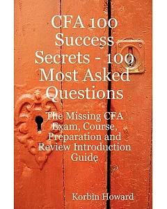 CFA 100 Success Secrets: 100 Most Asked Questions : the Missing CFA Exam, Course, Preparation and Review Introduction Guide