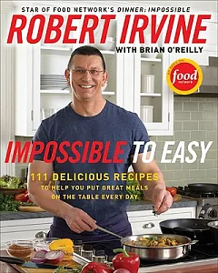 Impossible to Easy: 111 Delicious Recipes to Help You Put Great Meals on the Table Every Day
