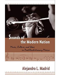 Sounds of the Modern Nation: Music, Culture, and Ideas in Post-Revolutionary Mexico