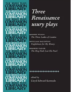 Three Renaissance Usuary Plays: The Three Ladies of London, Englishmen for My Money, the Hog Hath Lost His Pearl