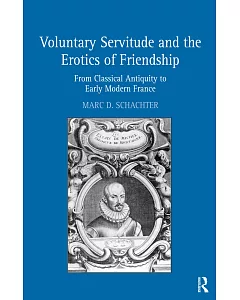 Voluntary Servitude and the Erotics of Friendship: From Classical Antiquity to Early Modern France