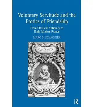 Voluntary Servitude and the Erotics of Friendship: From Classical Antiquity to Early Modern France