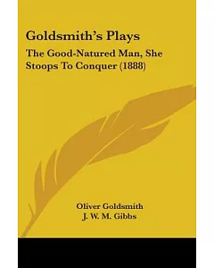 Goldsmith’s Plays: The Good-natured Man, She Stoops to Conquer