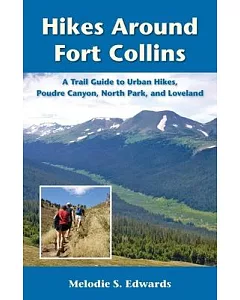 Hikes Around Fort Collins: A Trail Guide to Urban Hikes, Poudre Canyon, North Park, and Loveland