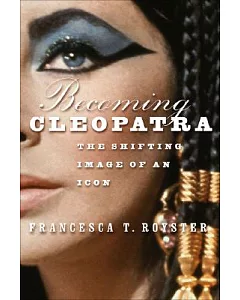 Becoming Cleopatra: The Shifting Image of an Icon
