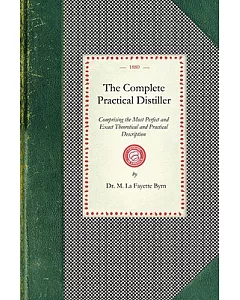 The Complete Practical Distiller: Comprising the Most Perfect and Exact Theoretical and Practical Description