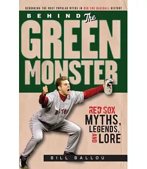 Behind the Green Monster: Red Sox Myths, Legends, and Lore