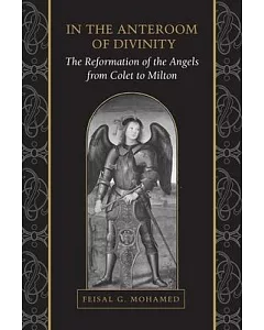 In the Anteroom of Divinity: The Reformation of the Angels from Colet to Milton