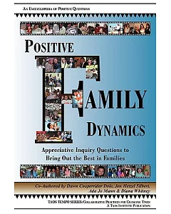 Positive Family Dynamics: Appreciative Inquiry Questions to Bring Out the Best in Families : An Encyclopedia of Positive Questio