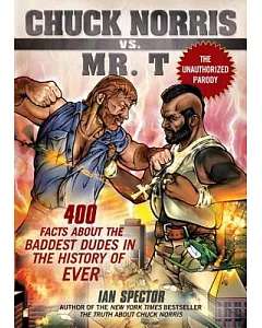 Chuck Norris Vs. Mr. T: 400 Facts About the Baddest Dudes in the History of Ever