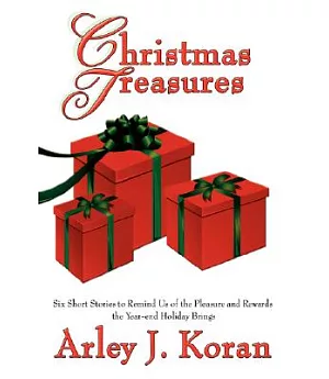 Christmas Treasures: Six Short Stories to Remind Us of the Pleasures and Rewards the Yearend Holidays Bring