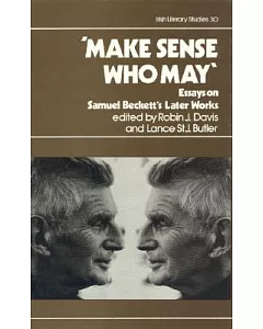 Make Sense Who May: Essays on Samuel Beckett’s Later Works