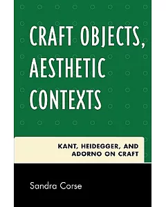 Craft Objects, Aesthetic Contexts: Kant, Heidegger, and Adorno on Craft