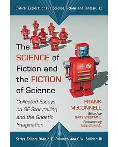 The Science of Fiction and the Fiction of Science: Collected Essays on Sf Storytelling and the Gnostic Imagination