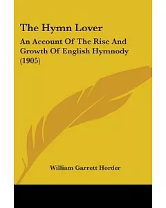 The Hymn Lover: An Account of the Rise and Growth of English Hymnody