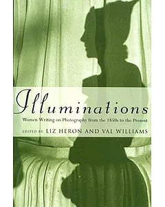 Illuminations: Women Writing on Photography from the 1850s to the Present