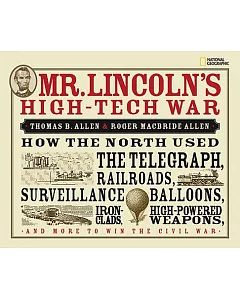 Mr. Lincoln’s High-Tech War: How the North Used the Telegraph, Railroads, Surveillance Balloons, Iron Clads, High-powered Weapon