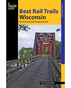 Falcon Guide Best Rail Trails Wisconsin: More Than 50 Rail Trails Throughout the State