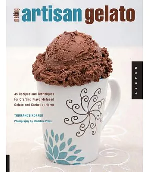 Making Artisan Gelato: 45 Recipes and Techniques for Crafting Flavor-Infused Gelato and Sorbet at Home