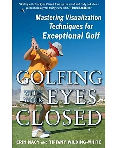 Golfing With Your Eyes Closed: Mastering Visualization Techniques for Exceptional Golf