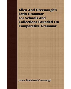 Allen and greenough’s Latin Grammar for Schools and Collections Founded on Comparative Grammar