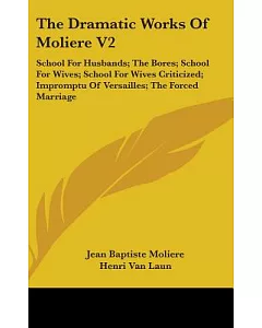 The Dramatic Works of Moliere: School for Husbands, the Bores, School for Wives, School for Wives Criticized, Impromptu of Versa