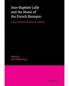 Jean-Baptiste Lully and the Music of the French Baroque: Essays in Honor of James R. Anthony