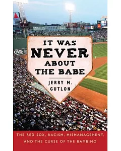 It Was Never About the Babe: The Red Sox, Racism, Mismanagement, and the Curse of the Bambino