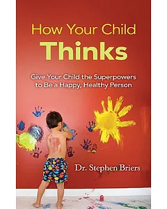 How Your Child Thinks: Give Your Child the Superpowers to Be a Happy, Healthy Person