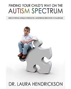 Finding Your Child’s Way on the Autism Spectrum: Discovering Unique Strengths, Mastering Behavior Challenges