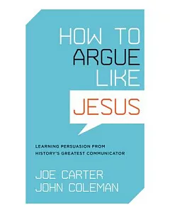 How to Argue like Jesus: Learning Persuasion from History’s Greatest Communicator