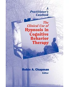 The Clinical Use of Hypnosis in Cognitive Behavior Therapy: A Practitioner’s Casebook