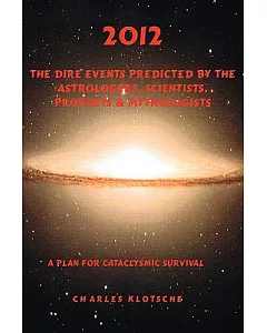 2012: The Dire Events Predicted by Astrologers, Scientists, Prophets & Mythologists