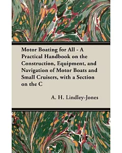 Motor Boating for All: A Practical Handbook on the Construction, Equipment, and Navigation of Motor Boats and Small Cruisers, Wi