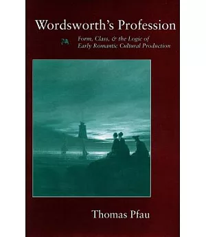 Wordsworth’s Profession: Form, Class, and the Logic of Early Romantic Cultural Production