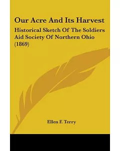 Our Acre And Its Harvest: Historical Sketch of the Soldiers Aid Society of Northern Ohio