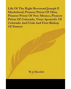 Life Of The Right Reverend Joseph P. Machebeuf, Pioneer Priest Of Ohio, Pioneer Priest Of New Mexico, Pioneer Priest Of Colorado