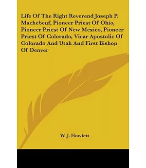 Life Of The Right Reverend Joseph P. Machebeuf, Pioneer Priest Of Ohio, Pioneer Priest Of New Mexico, Pioneer Priest Of Colorado