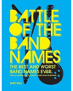 Battle of the Band Names: The Best and Worst Band Names Ever (And All the Brilliant, Colorful, Stupid Ones in Between)